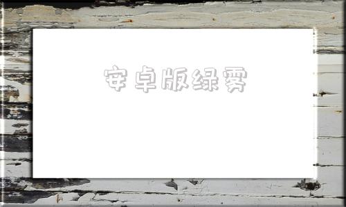 安卓版绿雾绿雾影视安卓叫什么-第1张图片-太平洋在线下载